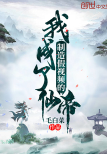 制造假視頻的我成了仙帝