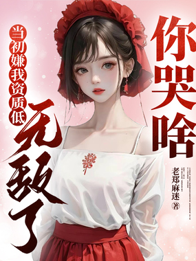 当初嫌我资质低，无敌了你哭啥在线阅读