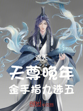 遮天:天尊晚年,金手指九选五在线阅读