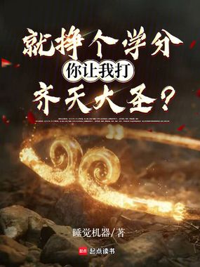 就挣个学分,你让我打齐天大圣?在线阅读