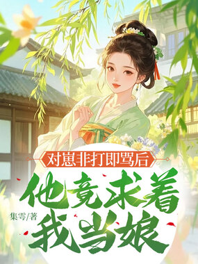 对崽非打即骂后，他竟求着我当娘在线阅读