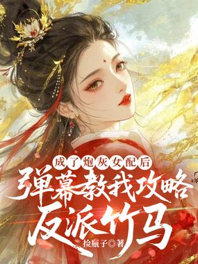 成了炮灰女配后，弹幕教我攻略反派竹马在线阅读