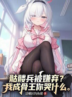 骷髅兵被嫌弃？我成骨王你哭什么在线阅读