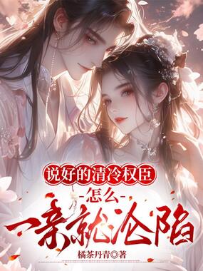 说好的清冷权臣,怎么一亲就沦陷在线阅读