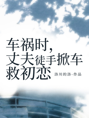 车祸时,丈夫徒手掀车救初恋在线阅读