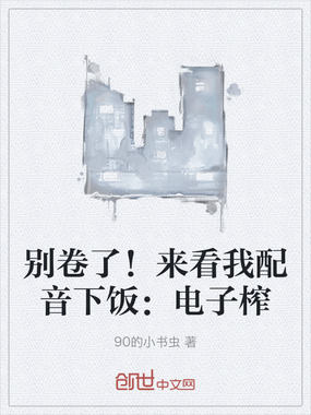 别卷了！来看我配音下饭：电子榨在线阅读