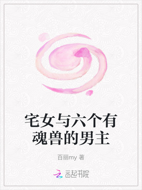 宅女与六个有魂兽的男主在线阅读