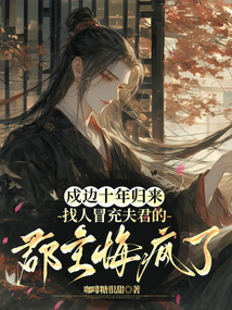 戍邊十年歸來，找人冒充夫君的郡主悔瘋了