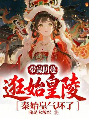 带赢阴蔓逛始皇陵，秦始皇气坏了在线阅读