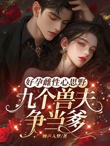 好孕雌性心思野,,九個獸夫爭當(dāng)?shù)? class=