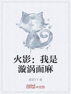 火影：我是漩涡面麻在线阅读