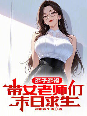 多子多福：带女老师们末日求生在线阅读