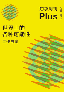世界上的各种可能性：工作与我（知乎周刊Plus VOL.010）