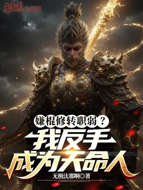 嫌棍修转职弱？我反手成为天命人在线阅读
