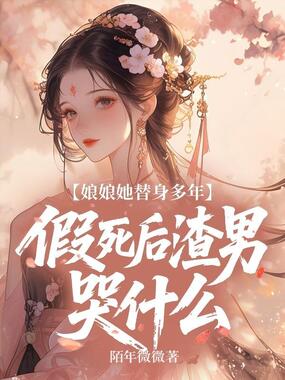 娘娘她替身多年,假死后渣男哭什么在线阅读