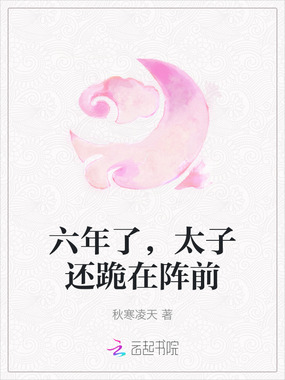六年了，太子还跪在阵前在线阅读