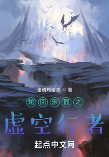 轮回乐园之虚空行者_(蛋清鸡蛋壳)小说最新章节全文免费在线阅读下载-QQ阅读