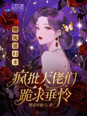 她死遁归来，疯批大佬们跪求垂怜在线阅读