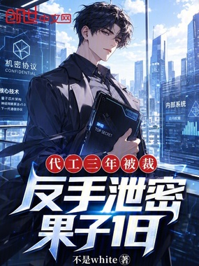 代工三年被裁，反手泄密果子18在线阅读