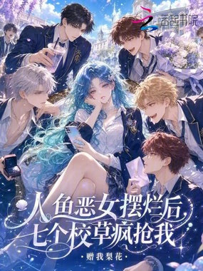 人鱼恶女摆烂后，七个校草疯抢我在线阅读