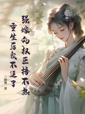 强嫁的权臣捂不热，重生后我不追了在线阅读