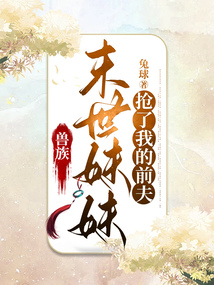 兽族末世妹妹抢了我的前夫