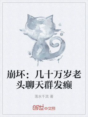 崩坏：几十万岁老头聊天群发癫在线阅读