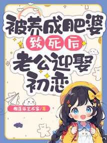 被養成肥婆致死后，老公迎娶初戀