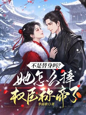 不是替身吗？她怎么捧权臣称帝了在线阅读