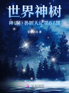 世界神树神话巨著新天记第67部在线阅读