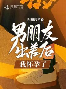 男朋友出差后，我懷孕了