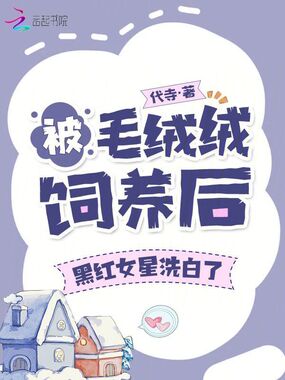 被毛绒绒饲养后，黑红女星洗白了在线阅读
