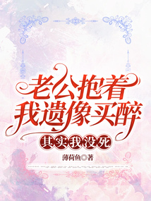 老公抱着我遗像买醉，其实我没死