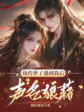纨绔世子遇到我后声名狼藉在线阅读