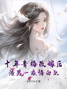 十年青梅改嫁后，渣男一夜悔白头在线阅读