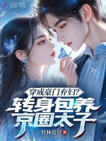 穿成豪門棄婦？轉(zhuǎn)身包養(yǎng)京圈太子