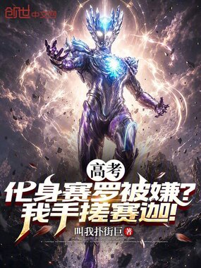 高考化身赛罗被嫌？我手搓赛迦！在线阅读