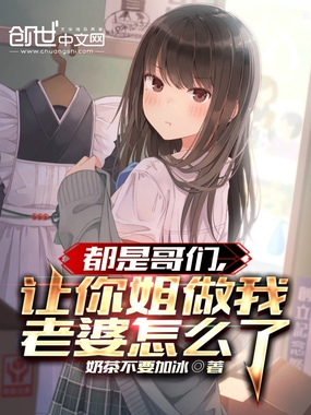 都是哥们,让你姐做我老婆怎么了在线阅读