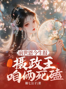 前世恩今生報，攝政王，咱倆死磕