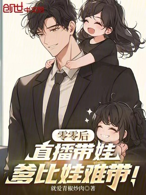 零零后直播带娃，爹比娃难带！在线阅读