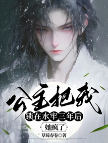 公主把我鎖在水牢三年后，她瘋了
