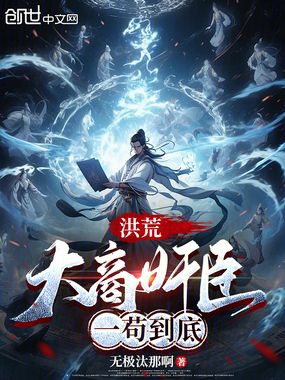 洪荒:大商奸臣,一苟到底在线阅读