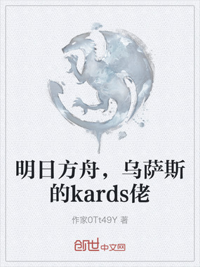 明日方舟,乌萨斯的kards佬在线阅读