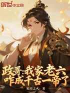 政哥:我家老六,咋成千古一帝了在线阅读