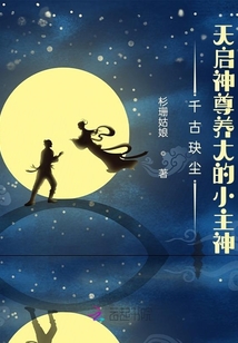 千古玦塵：天啟神尊養大的小主神