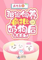 被迫飼養(yǎng)瘋批奶狗后，我真香了在線閱讀