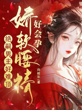 娇软腰精好会孕,绝嗣男主好难顶在线阅读