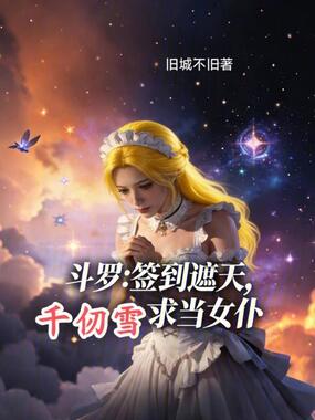 斗罗，签到遮天，千仞雪求当女仆在线阅读