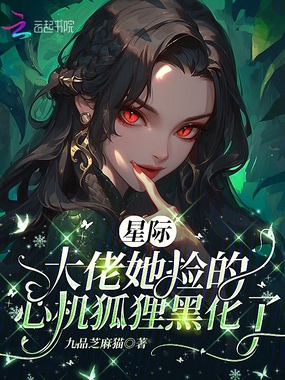 星际:大佬她捡的心机狐狸黑化了在线阅读