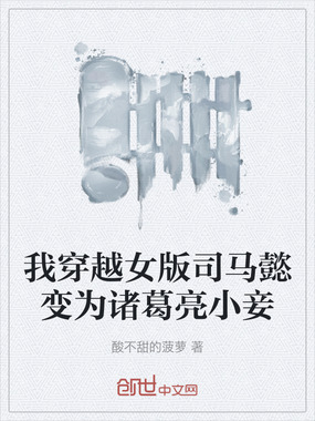 我穿越女版司马懿变为诸葛亮小妾在线阅读